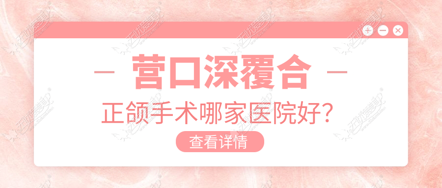 营口深覆合正颌手术哪家医院好? 营口深覆合正颌手术哪家医院好?
