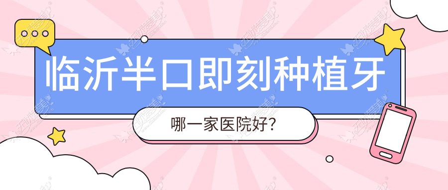 临沂半口即刻种植牙哪一家医院好? 临沂半口即刻种植牙哪一家医院好?