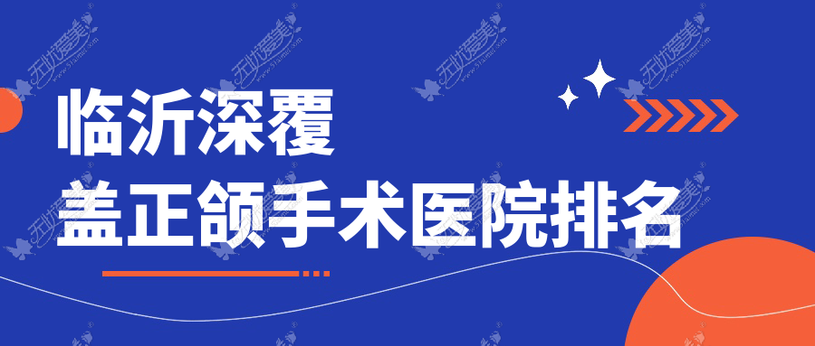临沂深覆盖正颌手术医院排名 临沂深覆盖正颌手术医院排名