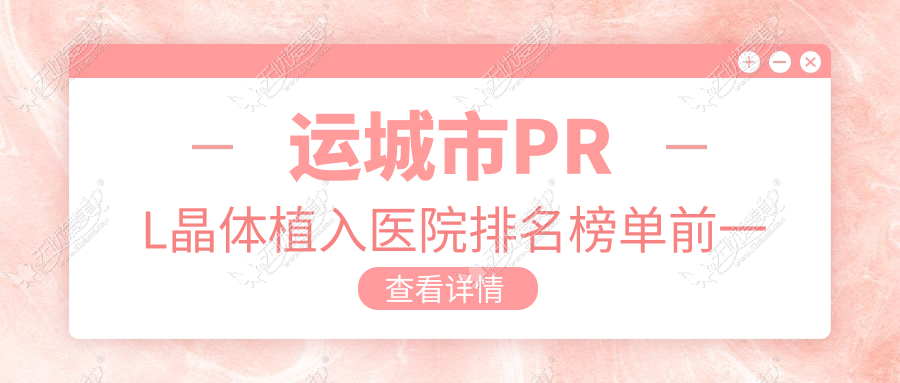 运城市PRL晶体植入医院排名榜单前一 运城市PRL晶体植入医院排名榜单前一