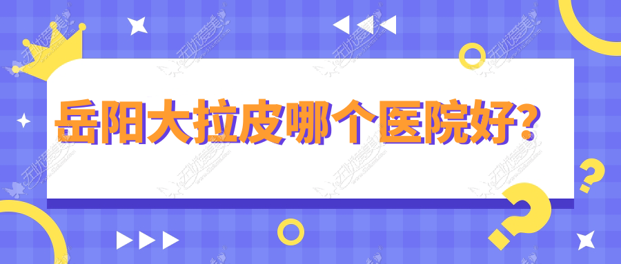 岳阳大拉皮哪个医院好? 岳阳大拉皮哪个医院好?