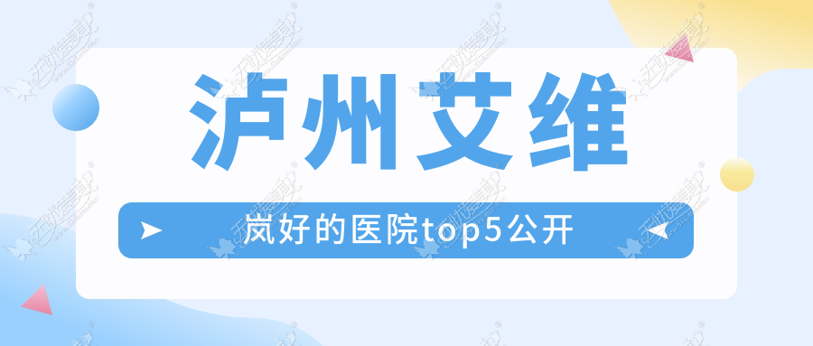 泸州艾维岚好的医院top5公开 泸州艾维岚好的医院top5公开