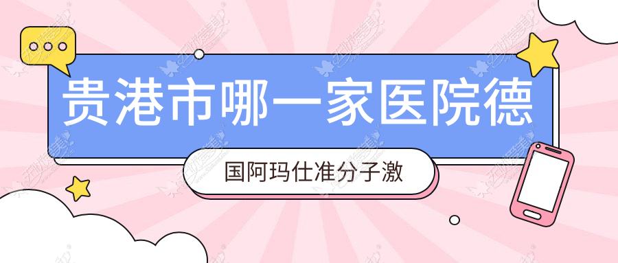 贵港市哪一家医院德国阿玛仕准分子激光技术较好 贵港市哪一家医院德国阿玛仕准分子激光技术较好