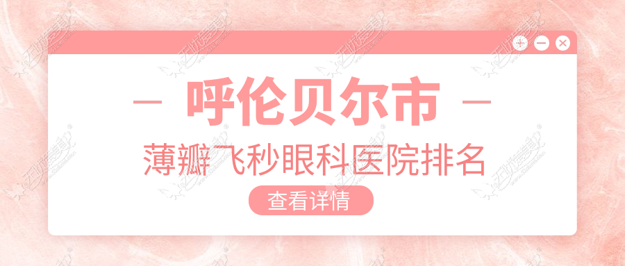 呼伦贝尔市薄瓣飞秒眼科医院排名 呼伦贝尔市薄瓣飞秒眼科医院排名