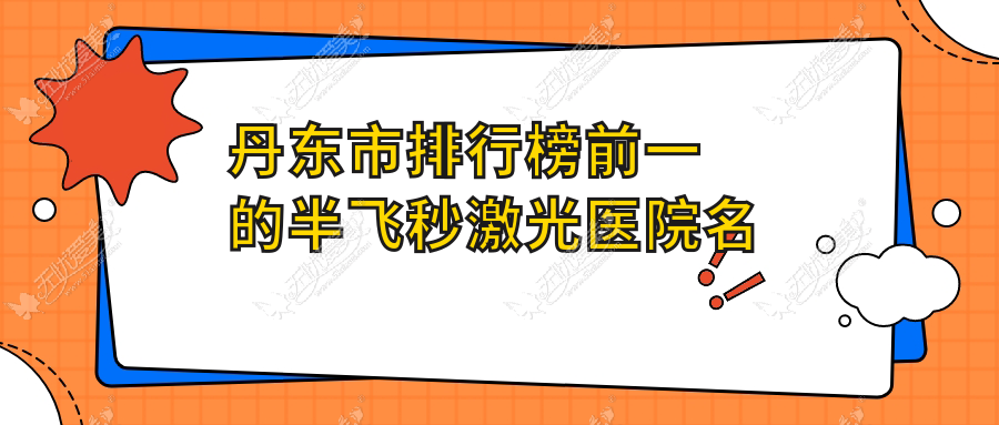 丹东市排行榜前一的半飞秒激光医院名单公开 丹东市排行榜前一的半飞秒激光医院名单公开