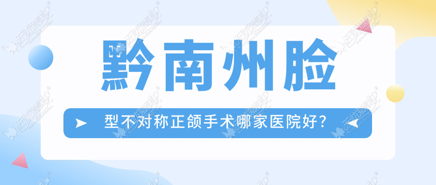 黔南州脸型不对称正颌手术哪家医院好？