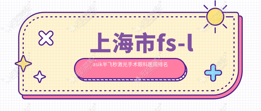 上海市fs-lasik半飞秒激光手术医院排名前十:新视界眼科/威沃眼科做比较好