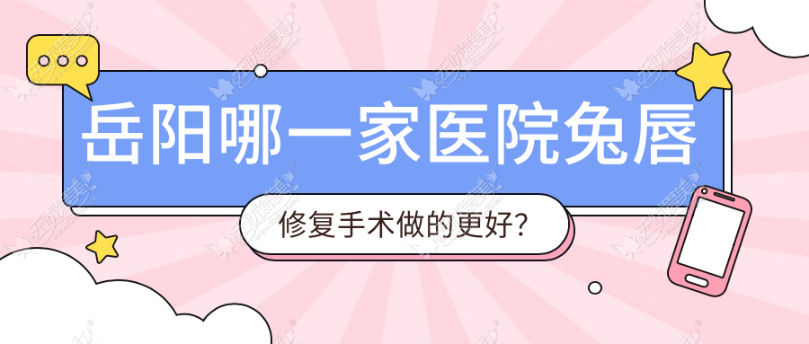 岳阳哪一家医院兔唇修复手术做的更好？