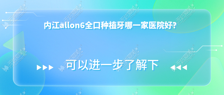 内江allon6全口种植牙哪一家医院好? 内江allon6全口种植牙哪一家医院好?