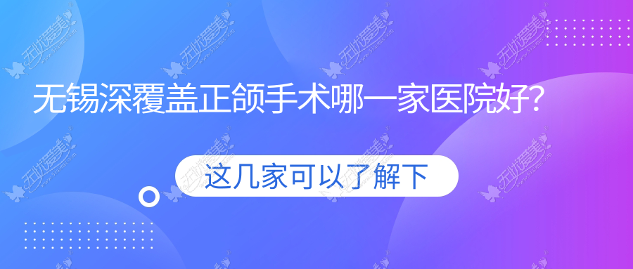 无锡深覆盖正颌手术哪一家医院好? 无锡深覆盖正颌手术哪一家医院好?