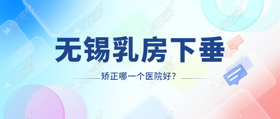 无锡乳房下垂矫正哪一个医院好？