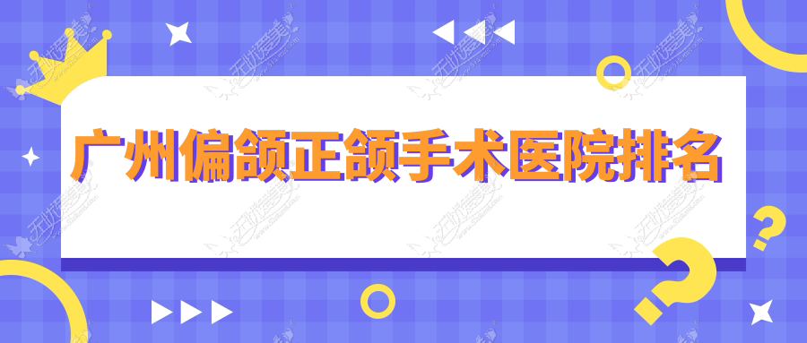 广州偏颌正颌手术医院排名 广州偏颌正颌手术医院排名