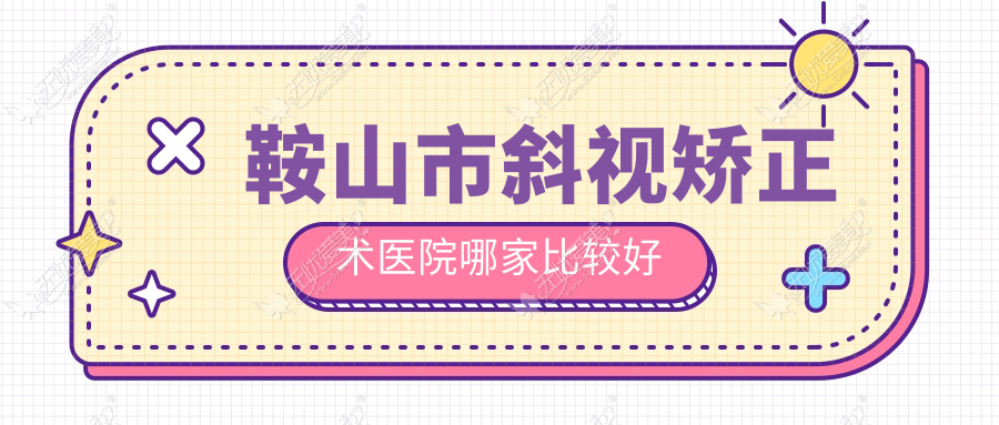 鞍山市斜视矫正术医院哪家比较好 鞍山市斜视矫正术医院哪家比较好