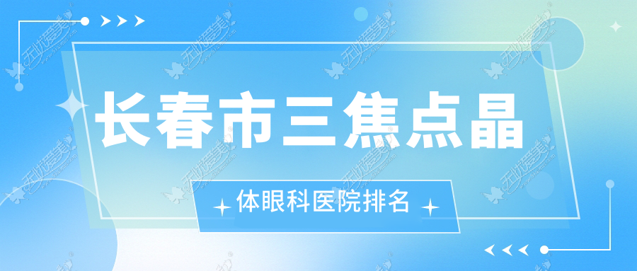 长春市三焦点晶体眼科医院排名 长春市三焦点晶体眼科医院排名