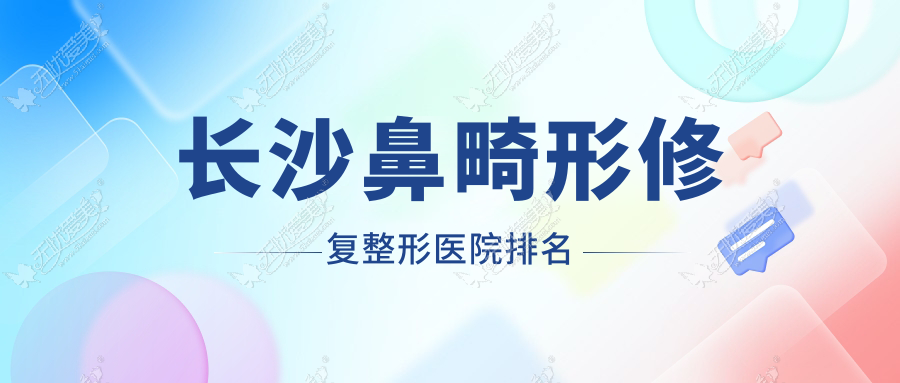 长沙鼻畸形修复整形医院排名 长沙鼻畸形修复整形医院排名