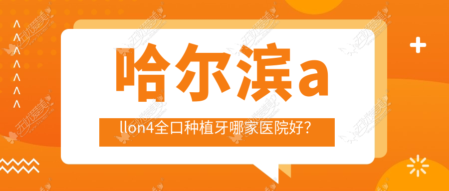 哈尔滨allon4全口种植牙哪家医院好？
