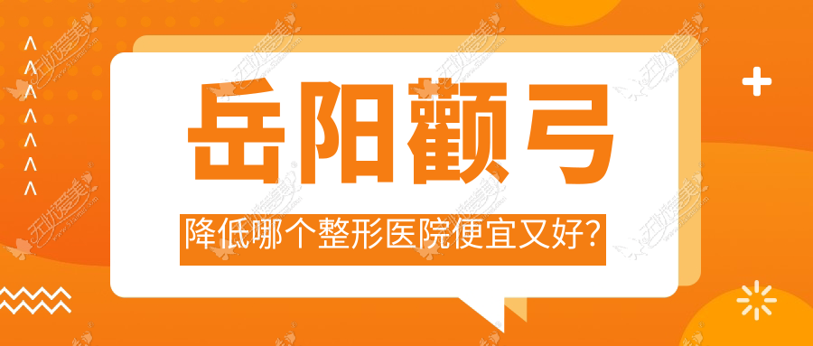 岳阳颧弓降低哪个整形医院便宜又好? 岳阳颧弓降低哪个整形医院便宜又好?