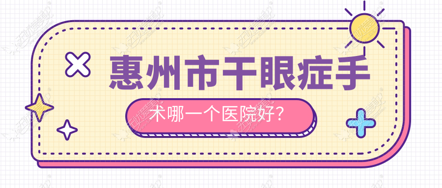 惠州市干眼症手术哪一个医院好? 惠州市干眼症手术哪一个医院好?