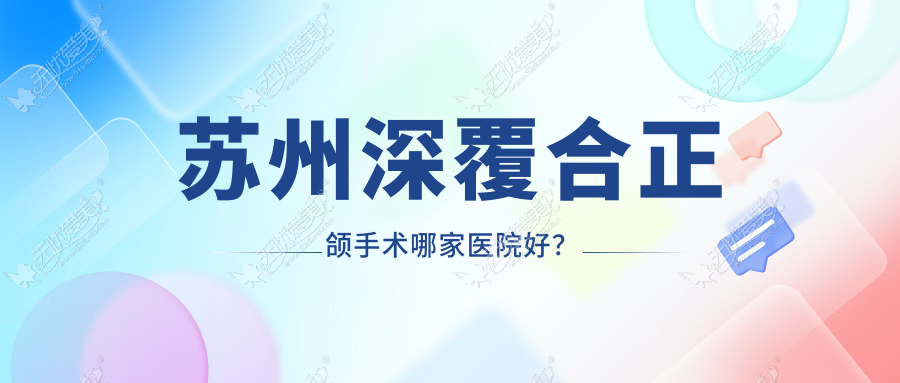 苏州深覆合正颌手术哪家医院好？