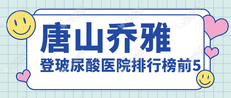 唐山乔雅登玻尿酸医院排行榜前5