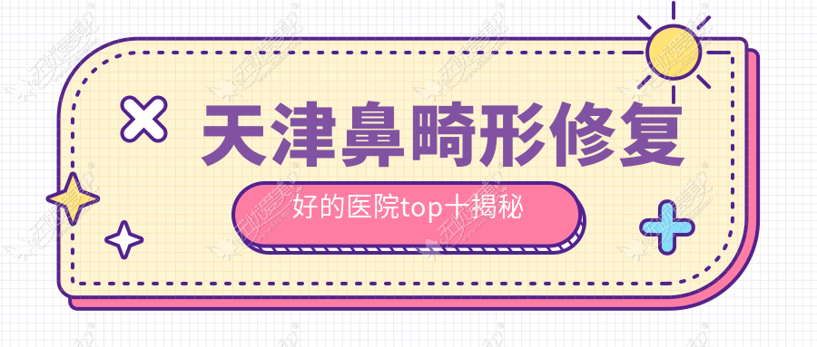 天津鼻畸形修复好的医院top十揭秘