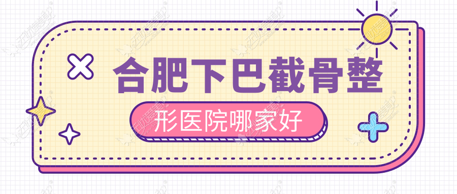 合肥下巴截骨整形医院哪家好 合肥下巴截骨整形医院哪家好