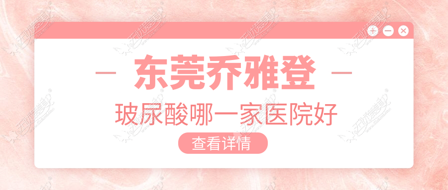 东莞乔雅登玻尿酸哪一家医院好 东莞乔雅登玻尿酸哪一家医院好