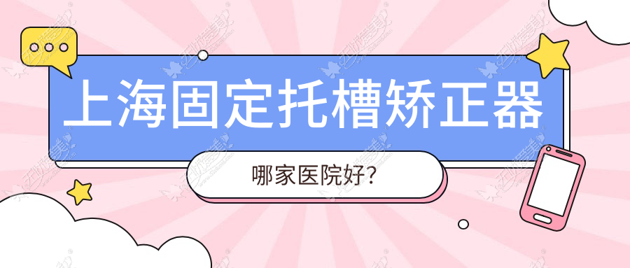 上海固定托槽矫正器哪家医院好? 上海固定托槽矫正器哪家医院好?