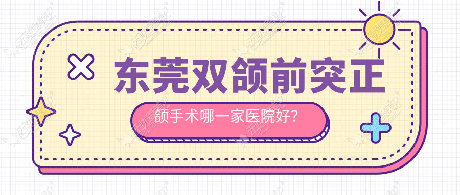 东莞双颌前突正颌手术哪一家医院好？