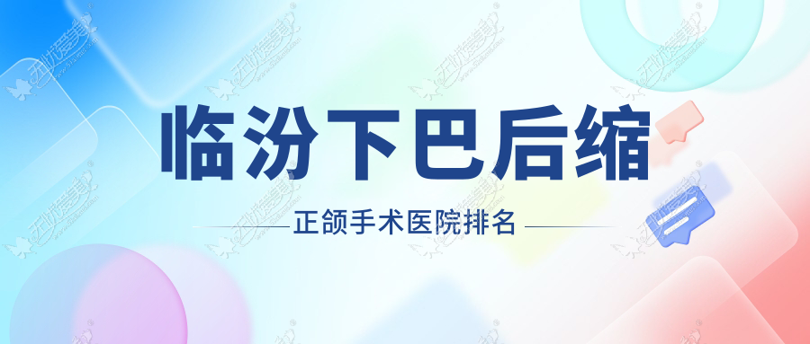 临汾下巴后缩正颌手术医院排名 临汾下巴后缩正颌手术医院排名