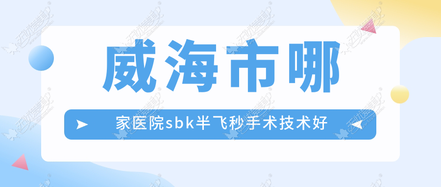威海市哪家医院sbk半飞秒手术技术好 威海市哪家医院sbk半飞秒手术技术好