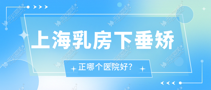 上海乳房下垂矫正哪个医院好? 上海乳房下垂矫正哪个医院好?