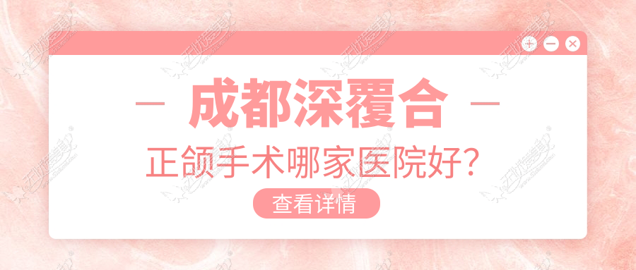 成都深覆合正颌手术哪家医院好? 成都深覆合正颌手术哪家医院好?