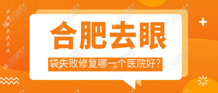 合肥去眼袋失败修复哪一个医院好？