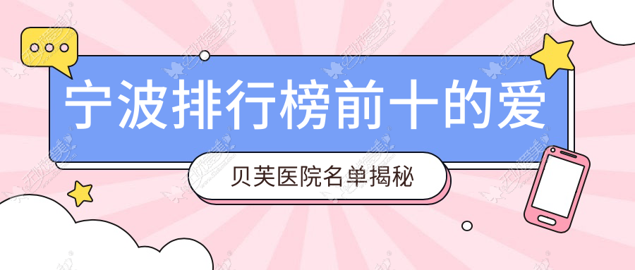 宁波排行榜前十的爱贝芙医院名单揭秘 宁波排行榜前十的爱贝芙医院名单揭秘