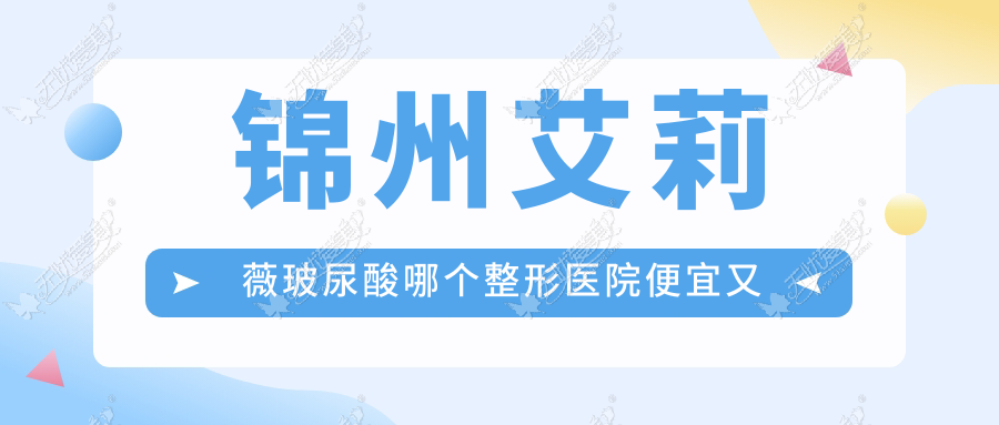 锦州艾莉薇玻尿酸哪个整形医院便宜又好? 锦州艾莉薇玻尿酸哪个整形医院便宜又好?