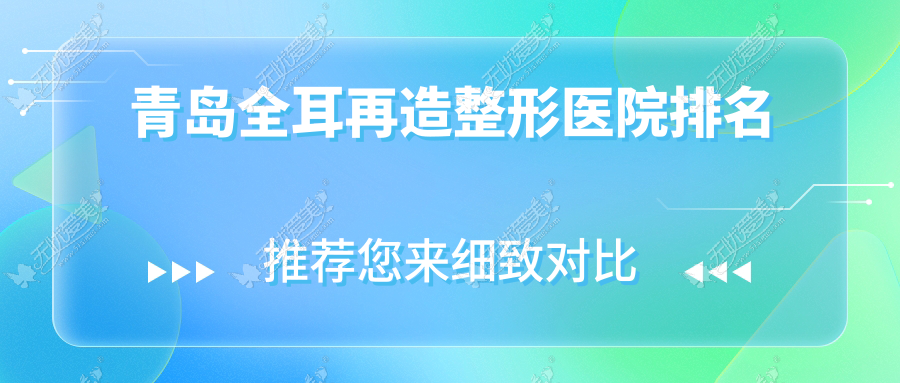 青岛全耳再造整形医院排名 青岛全耳再造整形医院排名