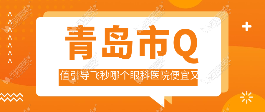 青岛市Q值引导飞秒哪个眼科医院便宜又好? 青岛市Q值引导飞秒哪个眼科医院便宜又好?