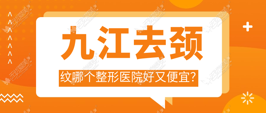 九江去颈纹哪个整形医院好又便宜? 九江去颈纹哪个整形医院好又便宜?