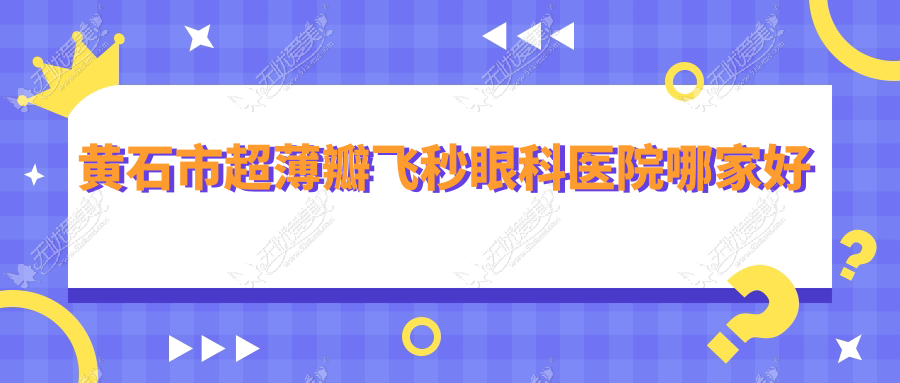 黄石市超薄瓣飞秒眼科医院哪家好 黄石市超薄瓣飞秒眼科医院哪家好