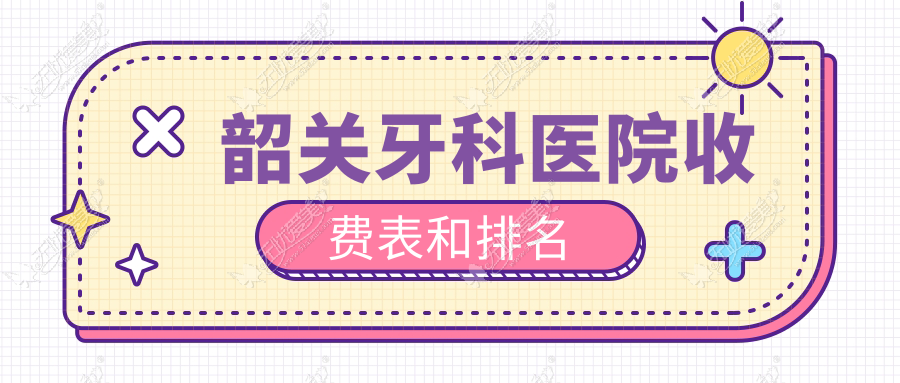 韶关牙科医院收费表和排名 韶关牙科医院收费表和排名