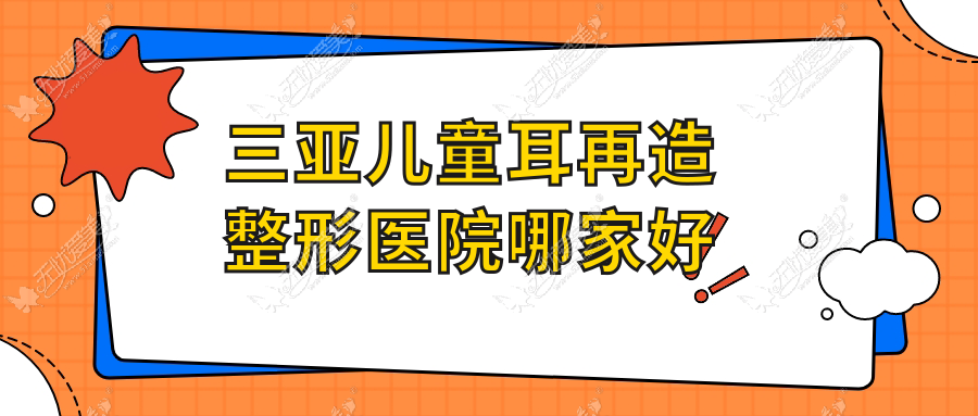 三亚儿童耳再造整形医院哪家好 三亚儿童耳再造整形医院哪家好