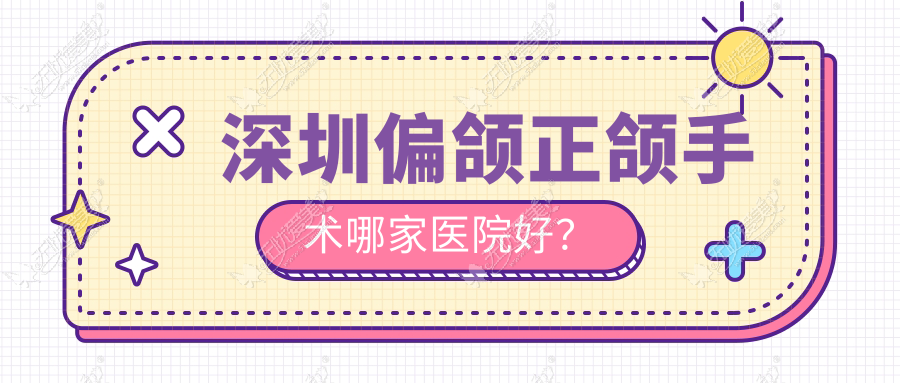 深圳偏颌正颌手术哪家医院好？