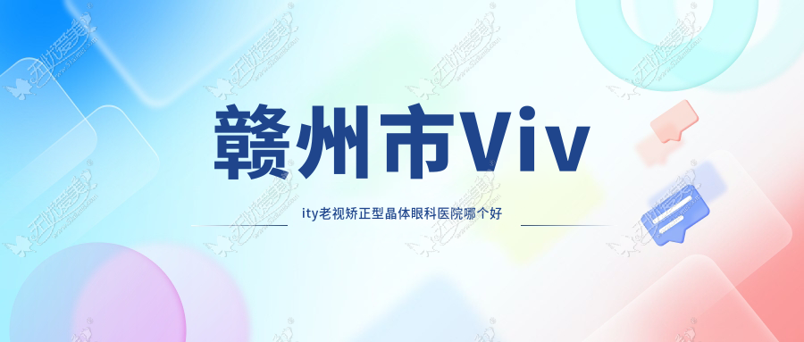 赣州市Vivity老视矫正型晶体眼科医院哪个好 赣州市Vivity老视矫正型晶体眼科医院哪个好