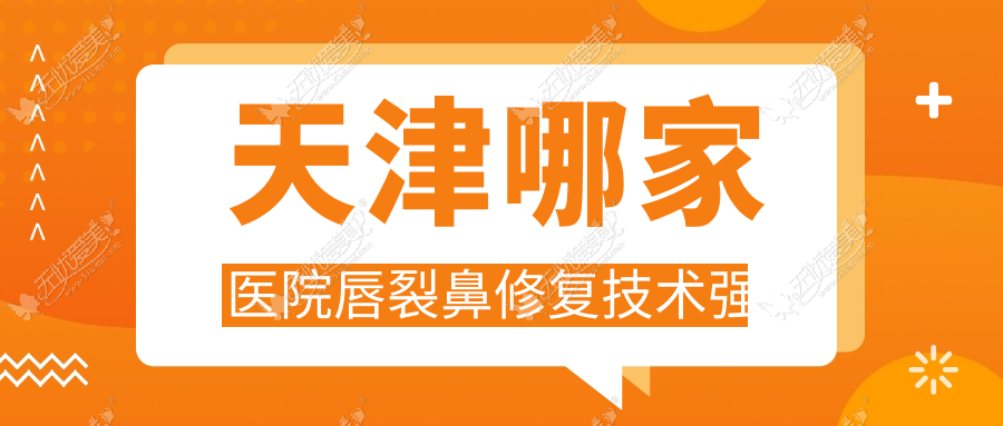 天津哪家医院唇裂鼻修复技术强 天津哪家医院唇裂鼻修复技术强