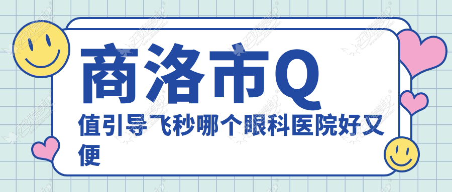 商洛市Q值引导飞秒哪个眼科医院好又便宜? 商洛市Q值引导飞秒哪个眼科医院好又便宜?