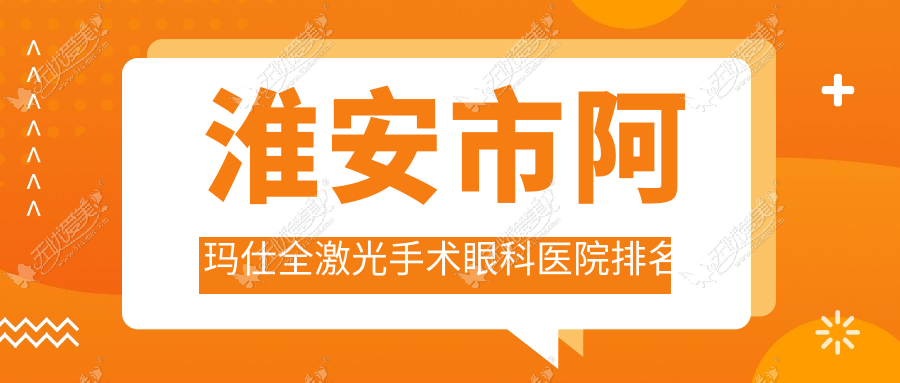 淮安市阿玛仕全激光手术眼科医院排名 淮安市阿玛仕全激光手术眼科医院排名