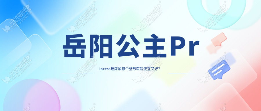 岳阳公主Princess玻尿酸哪个整形医院便宜又好? 岳阳公主Princess玻尿酸哪个整形医院便宜又好?