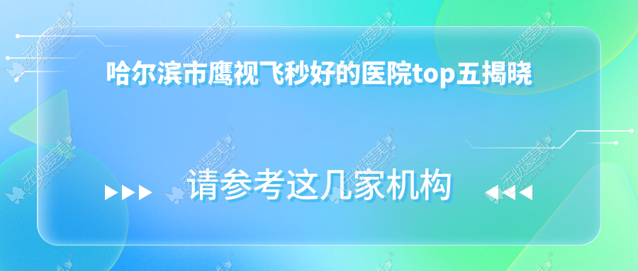 哈尔滨市鹰视飞秒好的医院top五揭晓 哈尔滨市鹰视飞秒好的医院top五揭晓