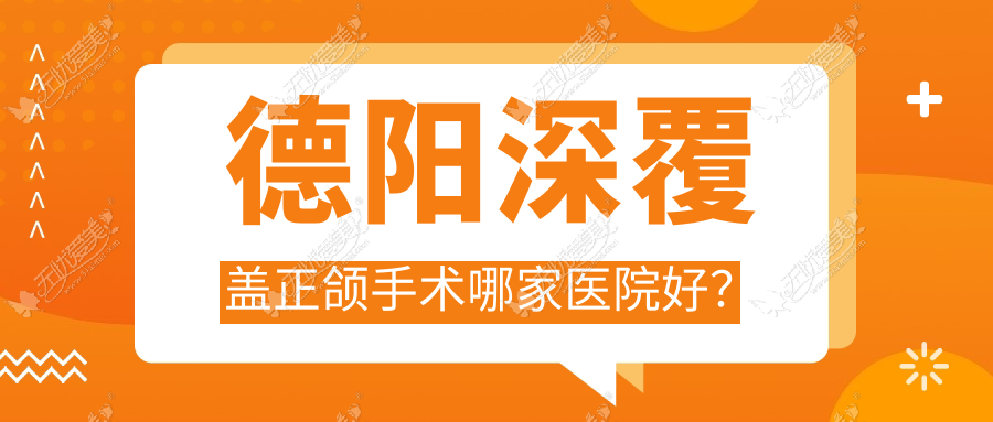 德阳深覆盖正颌手术哪家医院好? 德阳深覆盖正颌手术哪家医院好?